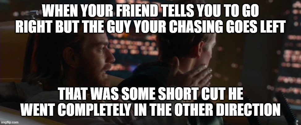 obi wan kenobi | WHEN YOUR FRIEND TELLS YOU TO GO RIGHT BUT THE GUY YOUR CHASING GOES LEFT; THAT WAS SOME SHORT CUT HE WENT COMPLETELY IN THE OTHER DIRECTION | image tagged in obi wan kenobi | made w/ Imgflip meme maker