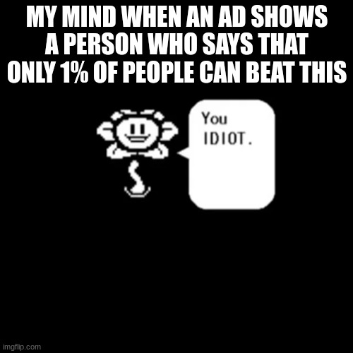 Relateable? | MY MIND WHEN AN AD SHOWS A PERSON WHO SAYS THAT ONLY 1% OF PEOPLE CAN BEAT THIS | image tagged in undertale,funny,fun,funner | made w/ Imgflip meme maker