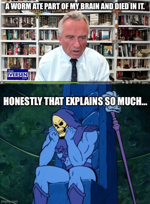 Number one anti vaxxer…is literally missing part of their brain.. | A WORM ATE PART OF MY BRAIN AND DIED IN IT. HONESTLY THAT EXPLAINS SO MUCH… | image tagged in inflation robert kennedy jr,sad skeletor,worm,brain worm,brain | made w/ Imgflip meme maker