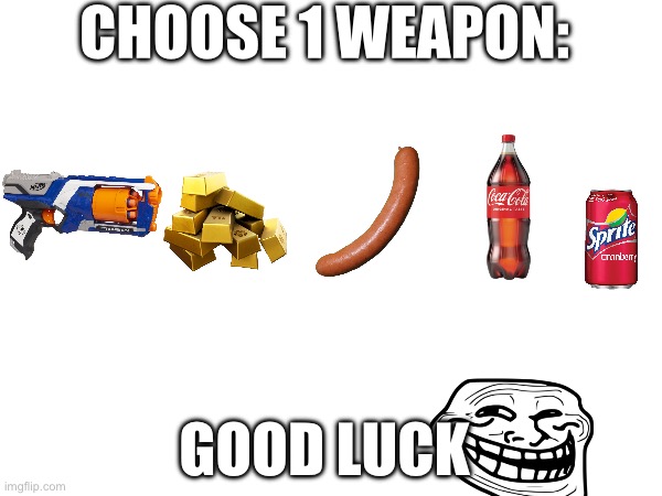 Choose 1 weapon | CHOOSE 1 WEAPON:; GOOD LUCK | image tagged in fortnite,nerf,gold,coca cola,wtf,help | made w/ Imgflip meme maker