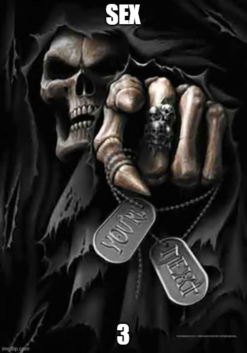 Grim Reaper | SEX 3 | image tagged in grim reaper | made w/ Imgflip meme maker