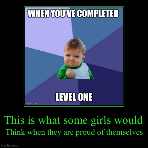 Some girls doing great | This is what some girls would | Think when they are proud of themselves | image tagged in fun | made w/ Imgflip demotivational maker
