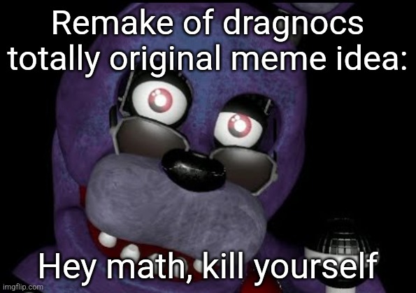 goofster 2 | Remake of dragnocs totally original meme idea:; Hey math, kill yourself | image tagged in goofster 2 | made w/ Imgflip meme maker