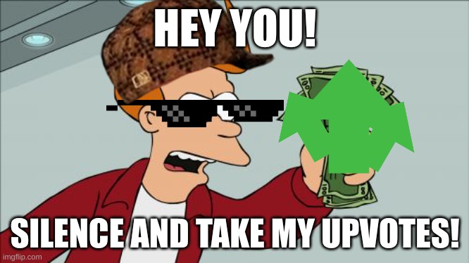 HEY YOU! SILENCE AND TAKE MY UPVOTES! | image tagged in memes,shut up and take my money fry | made w/ Imgflip meme maker