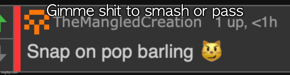 snap on pop barling | Gimme shit to smash or pass | image tagged in snap on pop barling | made w/ Imgflip meme maker