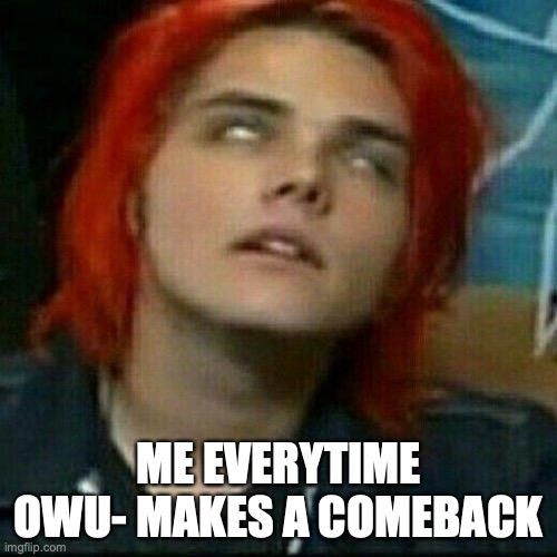 ME EVERYTIME OWU- MAKES A COMEBACK | made w/ Imgflip meme maker