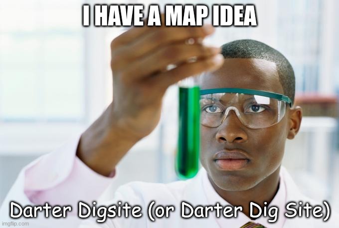 What do you think? Also, feel free to post an image on the map layout you think Darter Dig Site should have | I HAVE A MAP IDEA; Darter Digsite (or Darter Dig Site) | image tagged in finally x | made w/ Imgflip meme maker