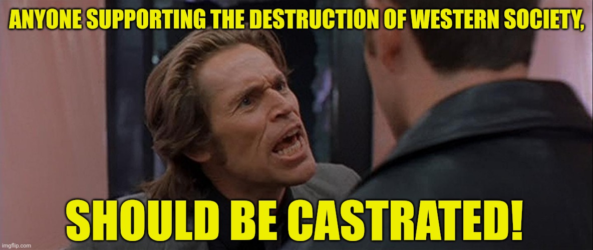 That's my opinion | ANYONE SUPPORTING THE DESTRUCTION OF WESTERN SOCIETY, SHOULD BE CASTRATED! | image tagged in boondock saints smecker huh | made w/ Imgflip meme maker