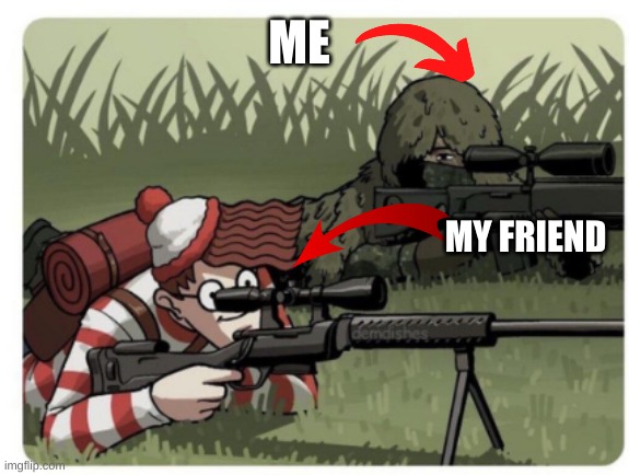 waldo sniper | ME; MY FRIEND | image tagged in waldo sniper | made w/ Imgflip meme maker