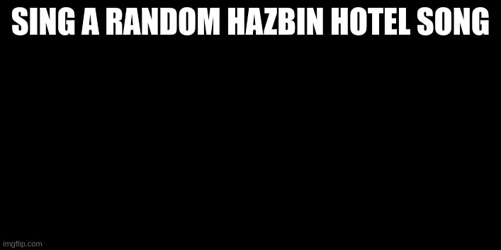 SING A RANDOM HAZBIN HOTEL SONG | made w/ Imgflip meme maker