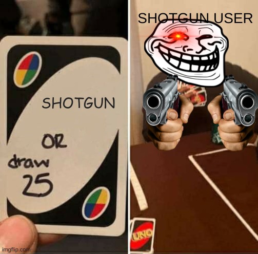 UNO Draw 25 Cards | SHOTGUN USER; SHOTGUN | image tagged in memes,uno draw 25 cards | made w/ Imgflip meme maker