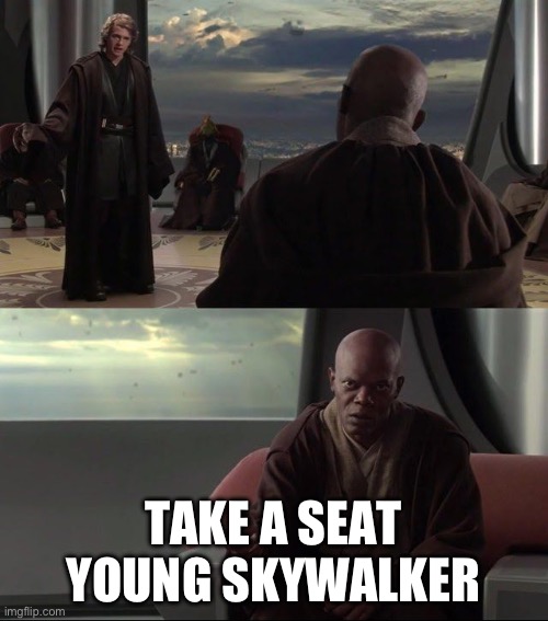 Take A Seat Young Skywalker | TAKE A SEAT YOUNG SKYWALKER | image tagged in take a seat young skywalker | made w/ Imgflip meme maker