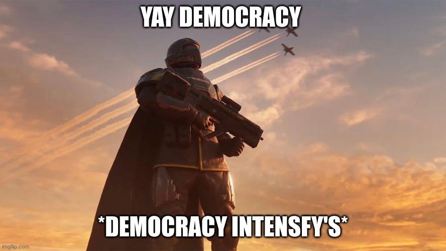 Hell Divers | YAY DEMOCRACY *DEMOCRACY INTENSFY'S* | image tagged in hell divers | made w/ Imgflip meme maker