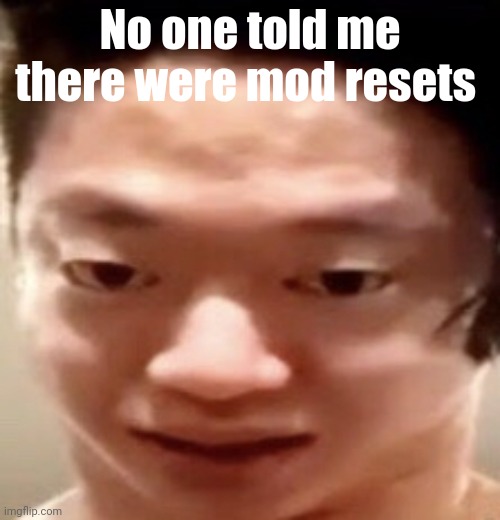 Guess I'm not a mod anymore | No one told me there were mod resets | image tagged in bro | made w/ Imgflip meme maker