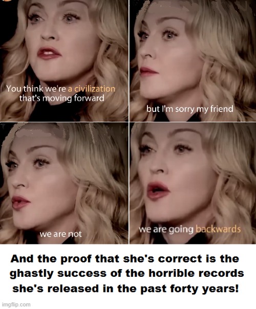 Madonna Ruined Civilization | image tagged in madonna,decline of civilization,nontalented nonsinger,madonna is a fraud | made w/ Imgflip meme maker