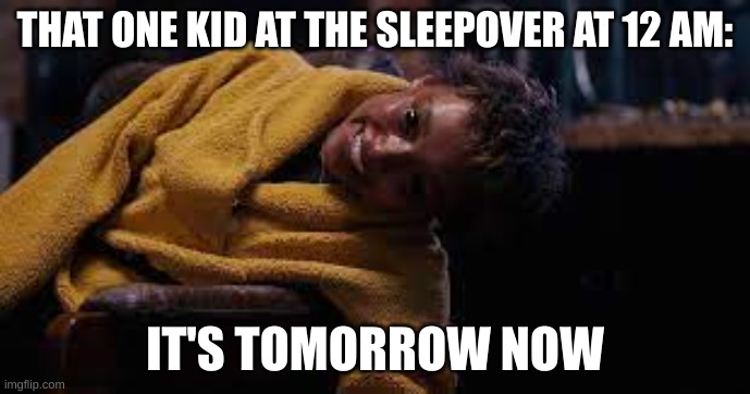 That one kid | THAT ONE KID AT THE SLEEPOVER AT 12 AM:; IT'S TOMORROW NOW | image tagged in no one cares | made w/ Imgflip meme maker
