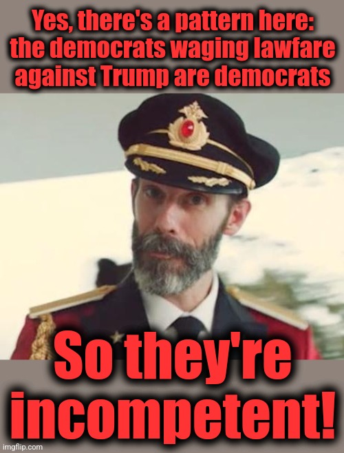 Captain Obvious | Yes, there's a pattern here:
the democrats waging lawfare
against Trump are democrats So they're
incompetent! | image tagged in captain obvious | made w/ Imgflip meme maker