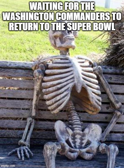 Waiting Skeleton Meme | WAITING FOR THE WASHINGTON COMMANDERS TO RETURN TO THE SUPER BOWL | image tagged in memes,waiting skeleton | made w/ Imgflip meme maker