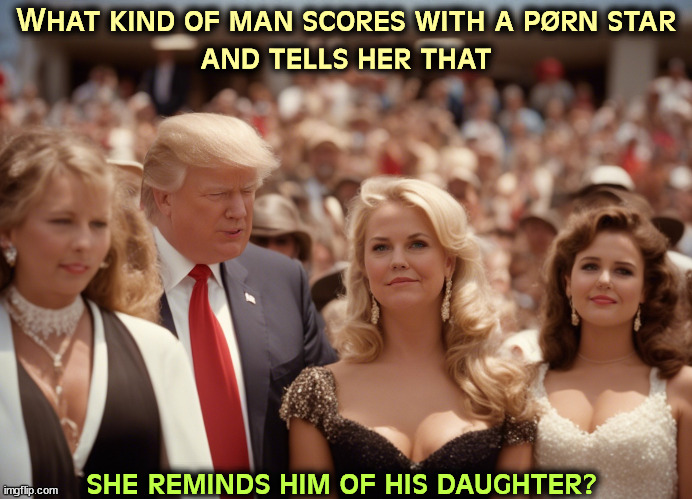 Oooo, ick. | What kind of man scores with a pørn star
and tells her that; she reminds him of his daughter? | image tagged in trump,playboy,adult,desire,daughter | made w/ Imgflip meme maker