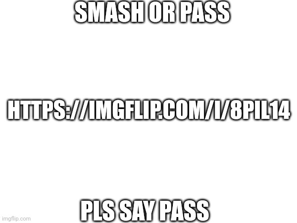 SMASH OR PASS; HTTPS://IMGFLIP.COM/I/8PIL14; PLS SAY PASS | made w/ Imgflip meme maker