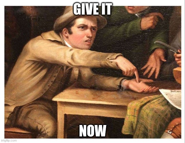 give me | GIVE IT NOW | image tagged in give me | made w/ Imgflip meme maker
