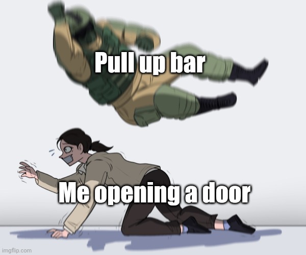 Coming in hot | Pull up bar; Me opening a door | image tagged in rainbow six - fuze the hostage,pullup,reality,pain,relatable,funny | made w/ Imgflip meme maker