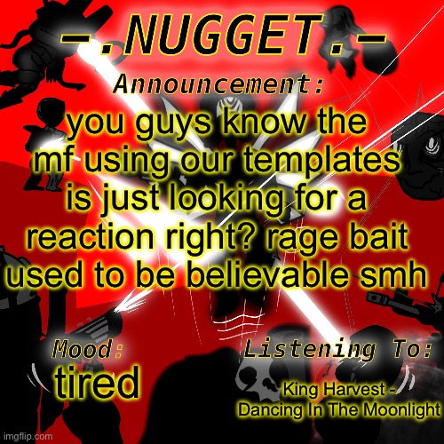 good afternoon chat | you guys know the mf using our templates is just looking for a reaction right? rage bait used to be believable smh; King Harvest - Dancing In The Moonlight; tired | image tagged in nugget s super awesome announcement template | made w/ Imgflip meme maker