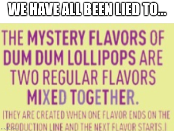 *insert mind blown emoji here* | WE HAVE ALL BEEN LIED TO... | image tagged in blank white template | made w/ Imgflip meme maker