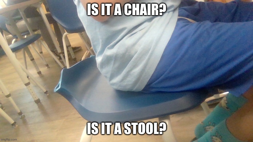 What? | IS IT A CHAIR? IS IT A STOOL? | image tagged in chair,stool,breaking stuff | made w/ Imgflip meme maker