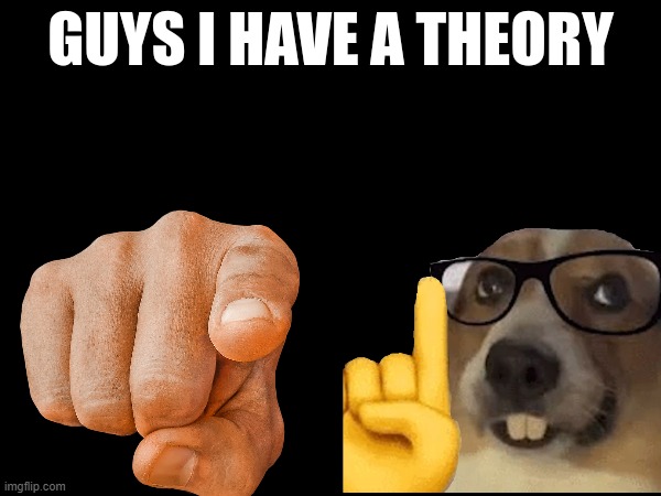 guys i have a theory | image tagged in guys i have a theory | made w/ Imgflip meme maker