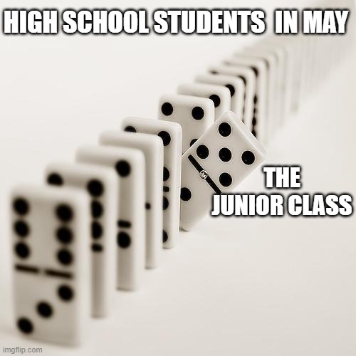 impatient domino | HIGH SCHOOL STUDENTS  IN MAY; THE JUNIOR CLASS | image tagged in impatient domino,high school,teachers | made w/ Imgflip meme maker