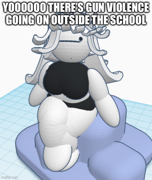 We’re not under full lockdown which is retarded but oh well I can’t do anything | YOOOOOO THERE’S GUN VIOLENCE GOING ON OUTSIDE THE SCHOOL | image tagged in claire thigh reveal temp | made w/ Imgflip meme maker