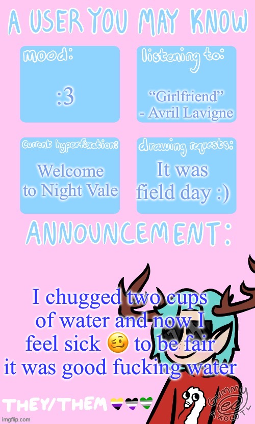 Yum yum | “Girlfriend” - Avril Lavigne; :3; Welcome to Night Vale; It was field day :); I chugged two cups of water and now I feel sick 🥴 to be fair it was good fucking water | image tagged in mays announcement | made w/ Imgflip meme maker