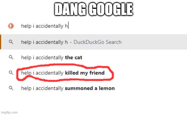unhinged google searches part 3 | DANG GOOGLE | image tagged in help i accidentally,google search,wtf | made w/ Imgflip meme maker