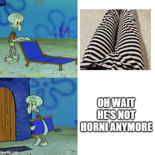 Squidward chair | OH WAIT HE'S NOT HORNI ANYMORE | image tagged in squidward chair | made w/ Imgflip meme maker
