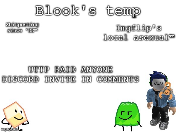 And sitemods, they've literally dealed CP so it's not like our raid is worse than them trading phild corn or harassing mfs for b | UTTP RAID ANYONE
DISCORD INVITE IN COMMENTS | image tagged in blook's temp | made w/ Imgflip meme maker