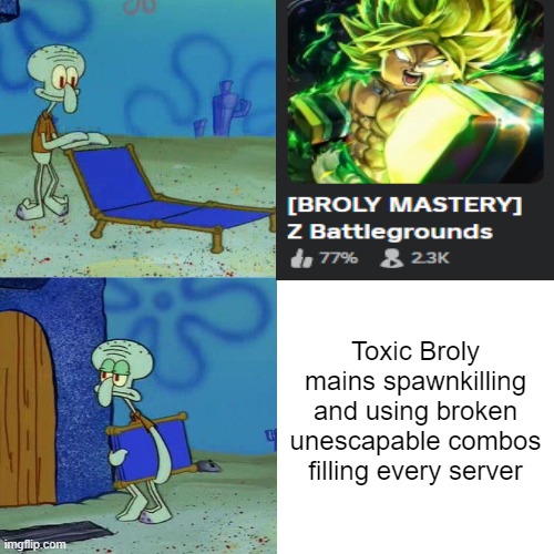 Squidward chair | Toxic Broly mains spawnkilling and using broken unescapable combos filling every server | image tagged in squidward chair | made w/ Imgflip meme maker