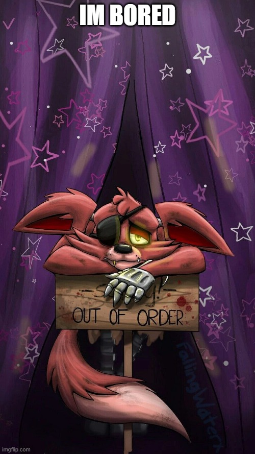 sad foxy | IM BORED | image tagged in sad foxy | made w/ Imgflip meme maker