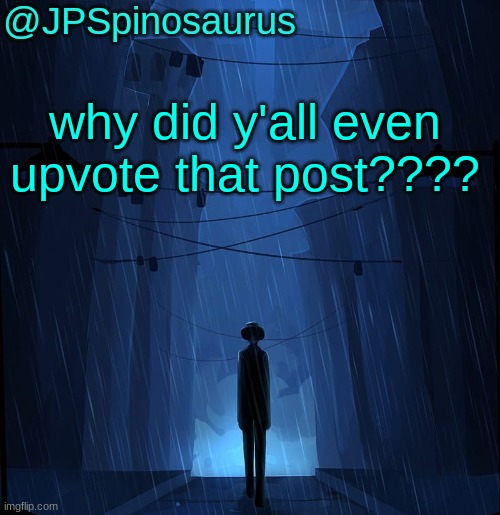 JPSpinosaurus LN announcement temp | why did y'all even upvote that post???? | image tagged in jpspinosaurus ln announcement temp | made w/ Imgflip meme maker