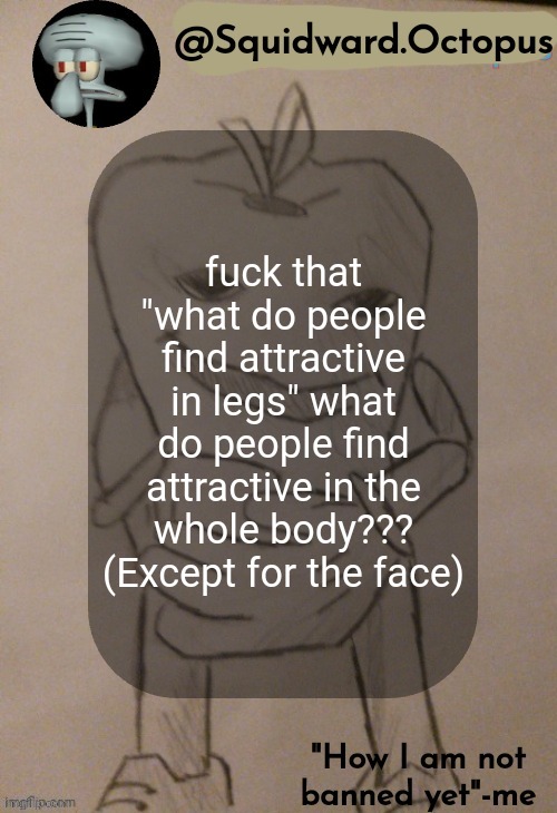 dingus | fuck that "what do people find attractive in legs" what do people find attractive in the whole body??? (Except for the face) | image tagged in dingus | made w/ Imgflip meme maker