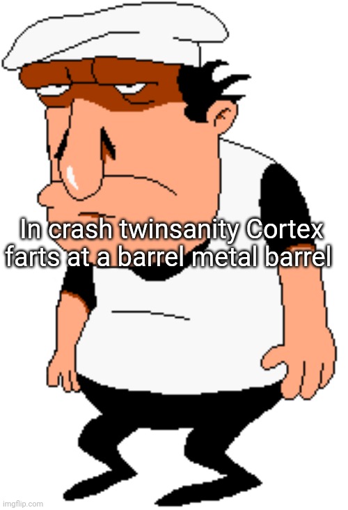 ... | In crash twinsanity Cortex farts at a barrel metal barrel | image tagged in bro | made w/ Imgflip meme maker