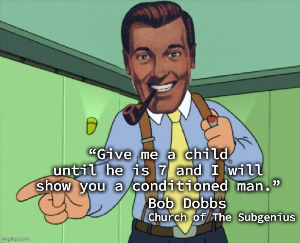 Bob Dobbs | “Give me a child until he is 7 and I will show you a conditioned man.”; Bob Dobbs; Church of The Subgenius | image tagged in subgenius,church of the subgenius,philosophy,consumerism,buy buy buy,conditioning | made w/ Imgflip meme maker
