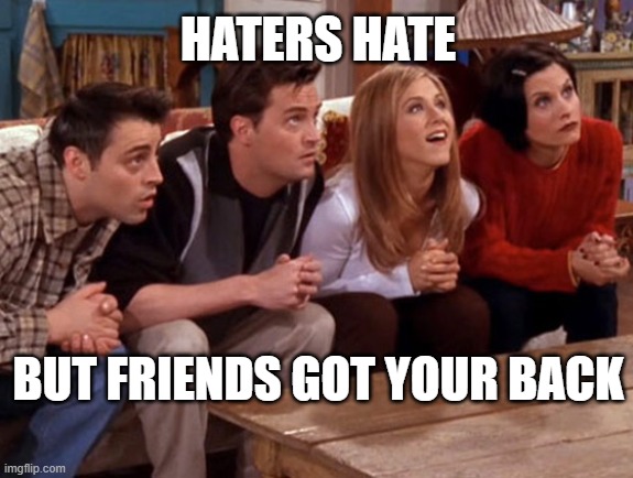 Friends waiting | HATERS HATE; BUT FRIENDS GOT YOUR BACK | image tagged in friends waiting | made w/ Imgflip meme maker