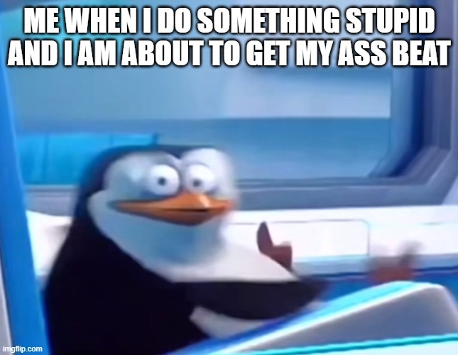 Uh oh | ME WHEN I DO SOMETHING STUPID AND I AM ABOUT TO GET MY ASS BEAT | image tagged in uh oh | made w/ Imgflip meme maker