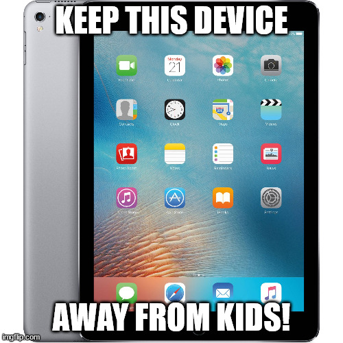 Ever heard of the IPad Kids | KEEP THIS DEVICE; AWAY FROM KIDS! | image tagged in ipad | made w/ Imgflip meme maker