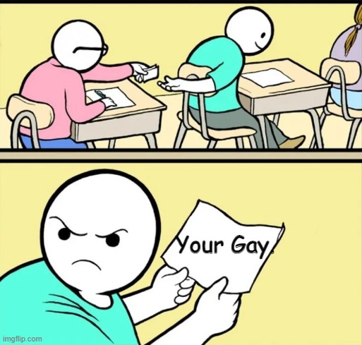... | Your Gay. | image tagged in students passing nots | made w/ Imgflip meme maker