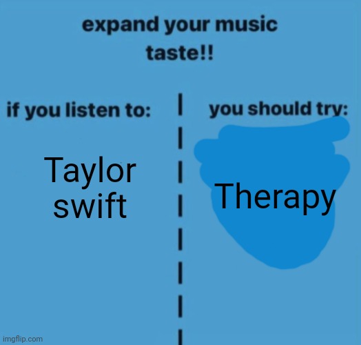 If you listen to | Taylor swift; Therapy | image tagged in if you listen to | made w/ Imgflip meme maker