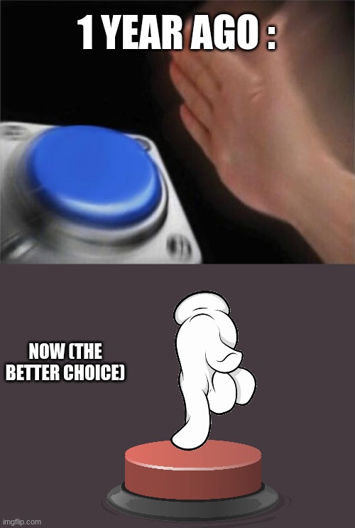 Blank Nut Button Meme | 1 YEAR AGO : NOW (THE BETTER CHOICE) | image tagged in memes,blank nut button | made w/ Imgflip meme maker