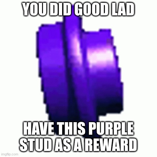YOU DID GOOD LAD HAVE THIS PURPLE STUD AS A REWARD | made w/ Imgflip meme maker