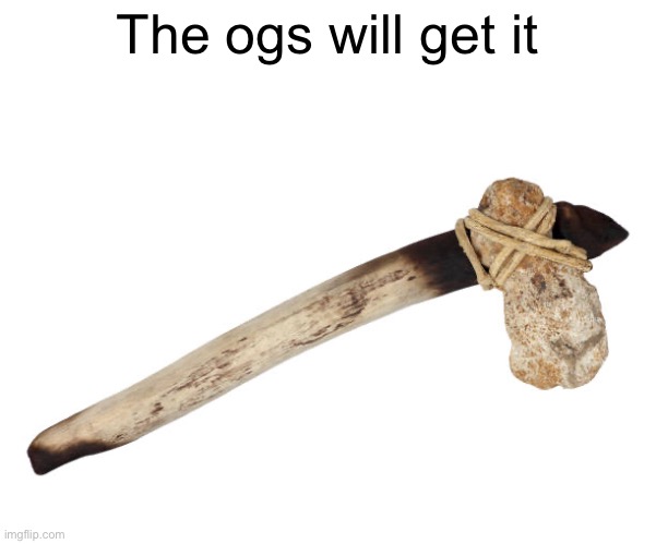 The ogs will get it | made w/ Imgflip meme maker